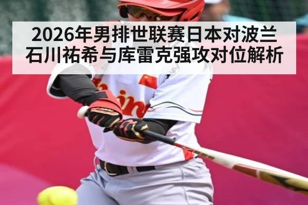 2026年男排世联赛日本对波兰 石川祐希与库雷克强攻对位解析